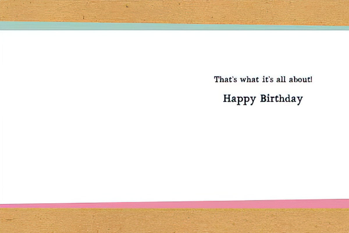 Inside of a humorous birthday card with the text "That's what it's all about! Happy Birthday."