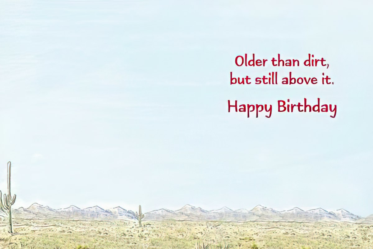 Inside of a lighthearted birthday card with the text 'Older than dirt, but still above it. Happy Birthday'.