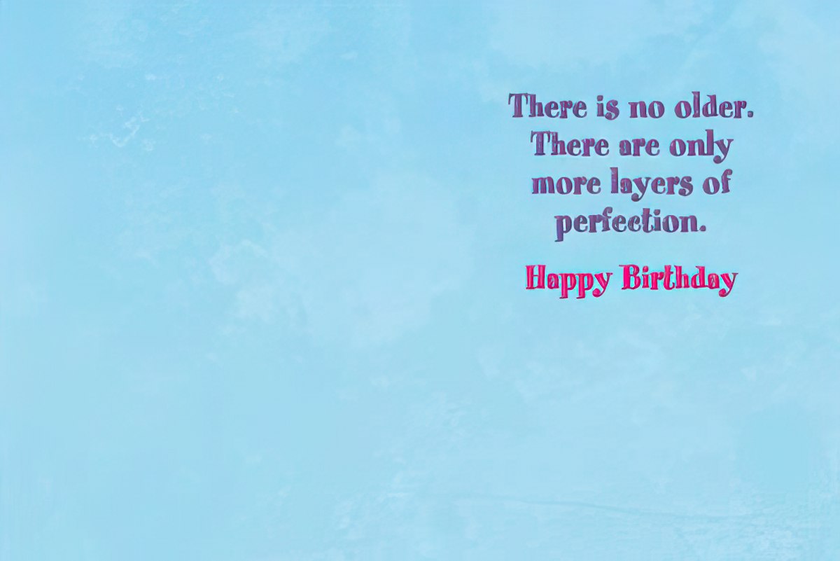 Inside of a light blue birthday card with text: "There is no older. There are only more layers of perfection. Happy Birthday".