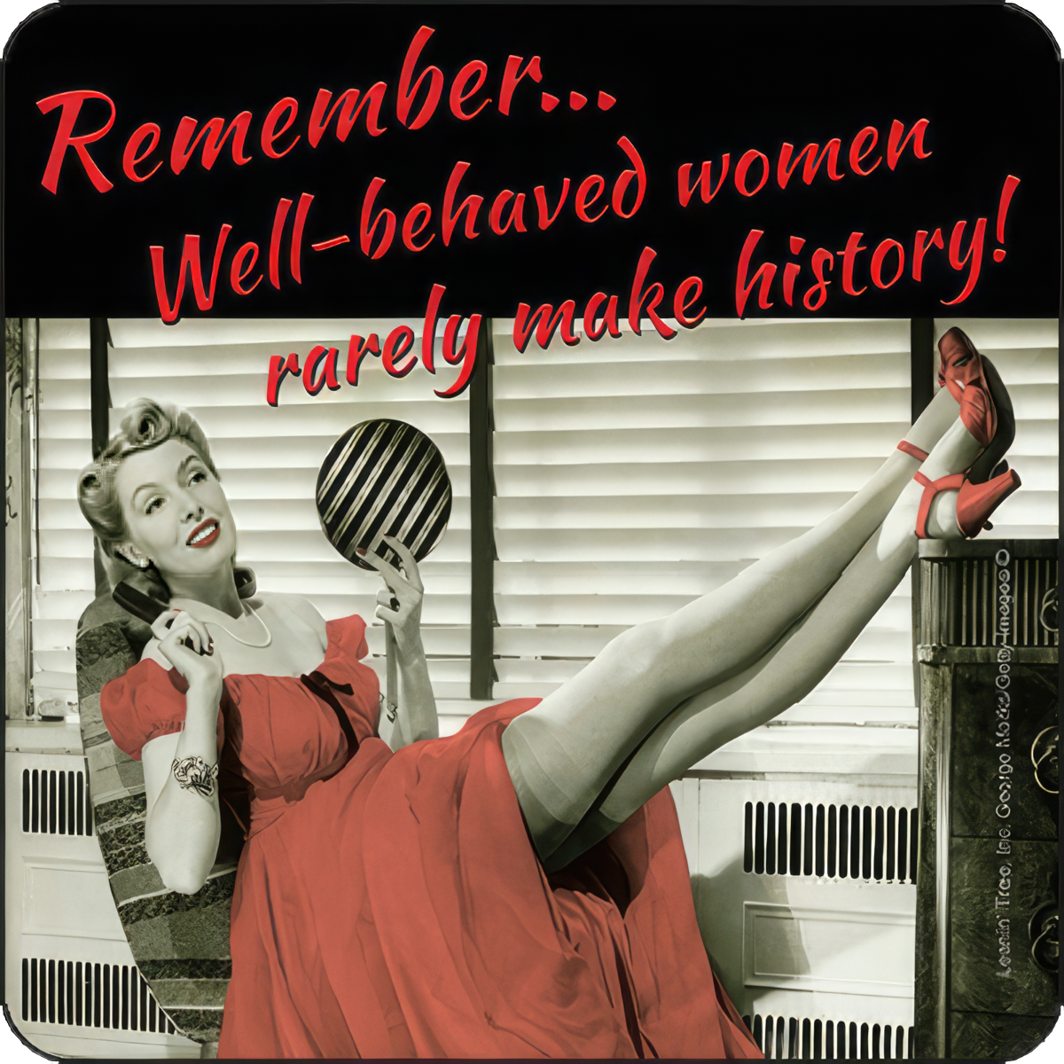 Well-behaved women rarely make history!
