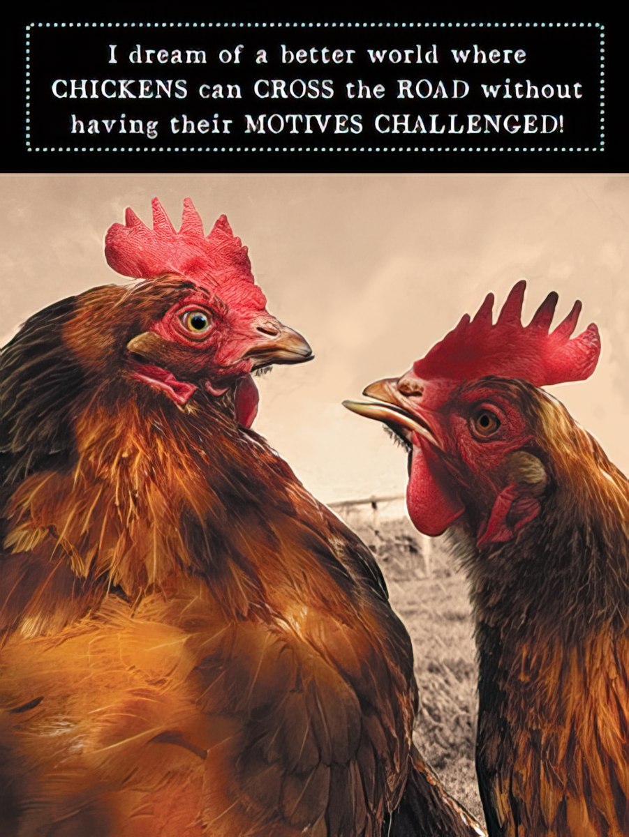 Front of a funny greeting card with two chickens looking at each other, text: 'I dream of a better world where CHICKENS can CROSS the ROAD without having their MOTIVES CHALLENGED!'.