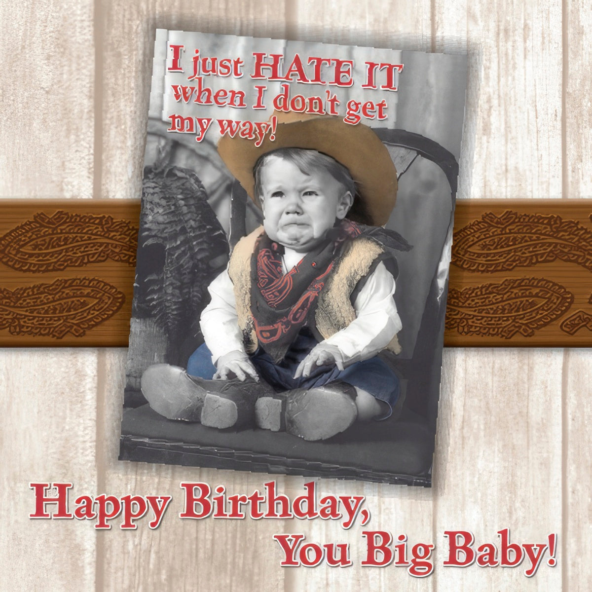 Humorous greeting card featuring a sepia-toned baby in a cowboy hat and boots, pouting. Text reads: 'I just HATE IT when I don't get my way! Happy Birthday, You Big Baby!'. Perfect funny card for a friend's birthday.