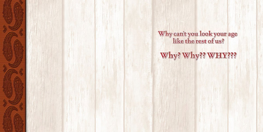 Inside of a funny birthday card with a rustic wooden background. Text reads: 'Why can't you look your age like the rest of us? Why? Why?? WHY???'. Ideal for an adult friend.