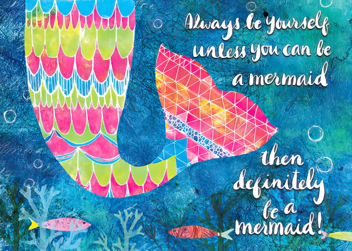 Always be yourself unless you can be a mermaid...