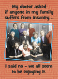 Vintage family portrait funny magnet depicting several family members, some making silly faces, with text reading: 'My doctor asked if anyone in my family suffers from insanity... I said no - we all seem to be enjoying it.' Ideal for adding humor to any fridge or magnetic surface.