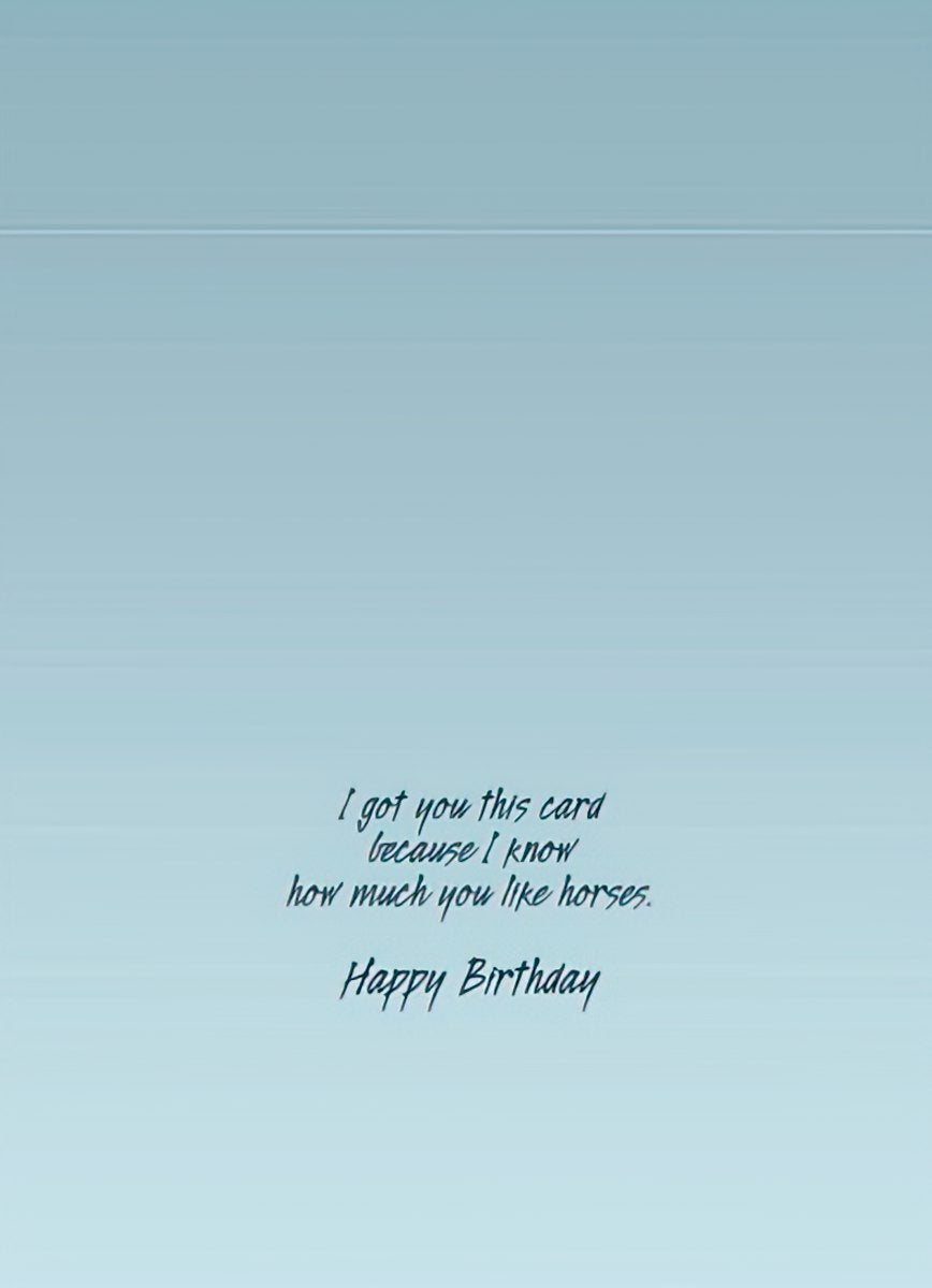 Inside of a light blue greeting card with elegant script: 'I got you this card because I know how much you like horses. Happy Birthday,' perfect for a horse enthusiast.