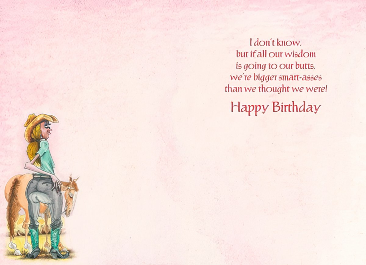 Inside of a funny birthday card revealing the witty punchline, 'I don't know, but if all our wisdom is going to our butts, we're bigger smart-asses than we thought we were!' accompanied by a cartoon cowgirl and horse on the left.