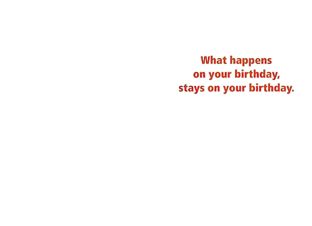 Inside of a funny greeting card with red text 'What happens on your birthday, stays on your birthday.' on a white background.