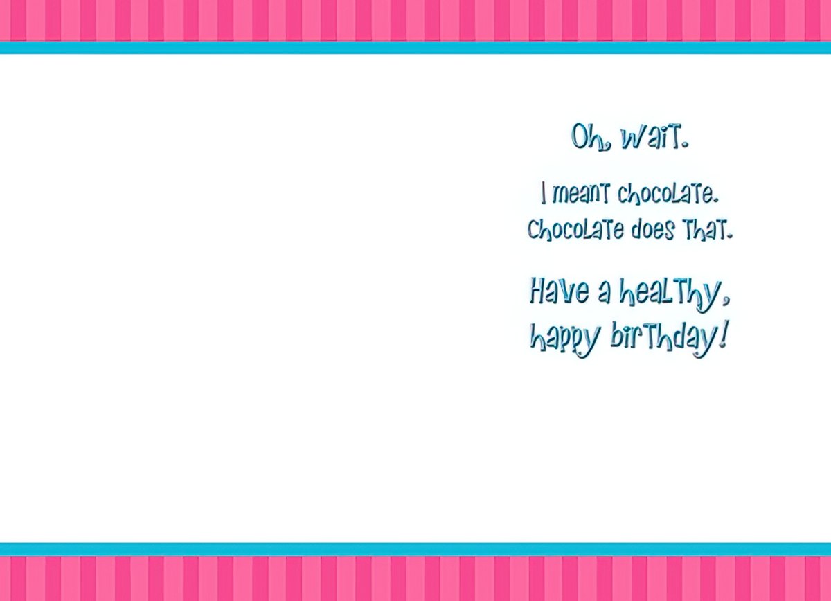 Inside of a humorous birthday card showing the punchline text 'Oh, wait. I meant chocolate. Chocolate does That. Have a healthy, happy birthday!'