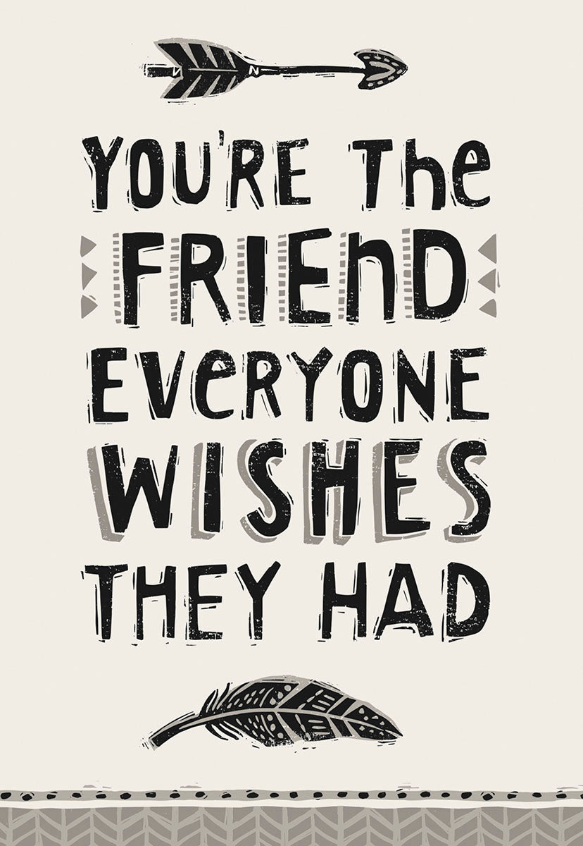 Front of a heartfelt friendship greeting card featuring bold, rustic lettering that reads 'You're the friend everyone wishes they had'. The design includes decorative black and white arrow motifs at the top and bottom on a light cream background, conveying a sense of genuine connection and appreciation.