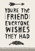 Front of a heartfelt friendship greeting card featuring bold, rustic lettering that reads 'You're the friend everyone wishes they had'. The design includes decorative black and white arrow motifs at the top and bottom on a light cream background, conveying a sense of genuine connection and appreciation.