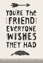 Front of a heartfelt friendship greeting card featuring bold, rustic lettering that reads 'You're the friend everyone wishes they had'. The design includes decorative black and white arrow motifs at the top and bottom on a light cream background, conveying a sense of genuine connection and appreciation.