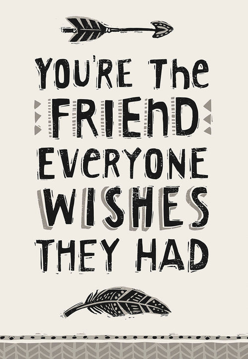 Front of a heartfelt friendship greeting card featuring bold, rustic lettering that reads 'You're the friend everyone wishes they had'. The design includes decorative black and white arrow motifs at the top and bottom on a light cream background, conveying a sense of genuine connection and appreciation.