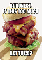 Funny greeting card front featuring a giant, over-the-top burger with bacon-wrapped patties, melted cheese, and a tiny piece of lettuce, humorously asking 'BE HONEST. IS THIS TOO MUCH LETTUCE?' Perfect for a friend.