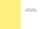 Inside of a funny birthday greeting card with a simple message: 'Listen carefully: HAPPY BIRTHDAY!' printed in purple text on a white background, opposite a plain yellow panel.