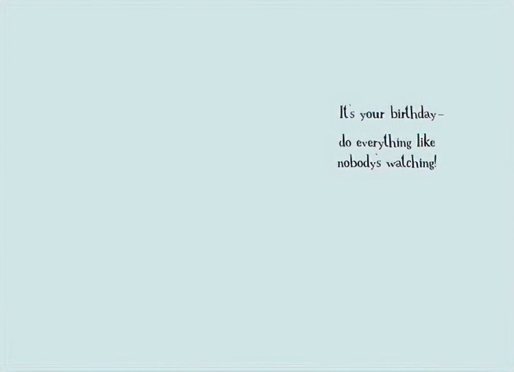 Inside of a funny birthday card with light blue background and whimsical text 'It's your birthday - do everything like nobody's watching!' offering a playful message.