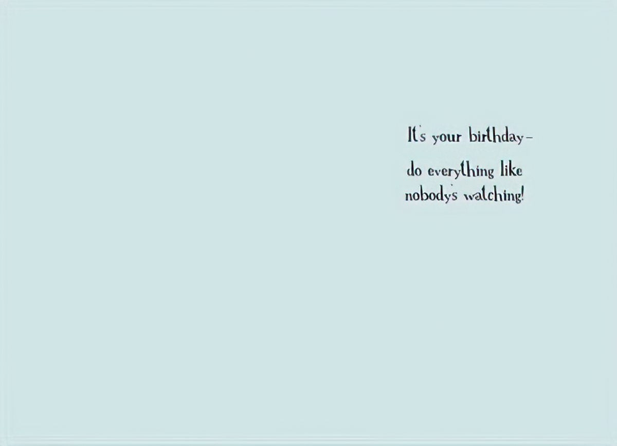 Inside of a funny birthday card with light blue background and whimsical text 'It's your birthday - do everything like nobody's watching!' offering a playful message.