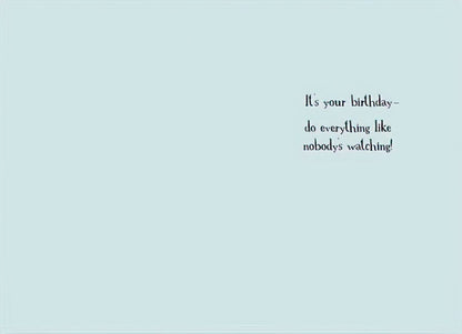 Inside of a light blue birthday card with text "It's your birthday - do everything like nobody's watching!"