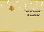 Inside of a humorous greeting card showing a small goldfish swimming amidst white bubbles on a gold background. Text reads: 'Oh, and the fishbowl would be filled with chardonnay. You're overdue for a few good surprises.' A witty message for sending good vibes and positive anticipation to a loved one.