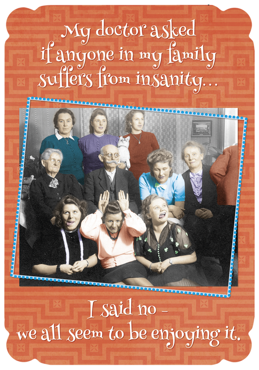 Vintage photo of a family making funny faces with text 'My doctor asked if anyone in my family suffers from insanity... I said no - we all seem to be enjoying it.'