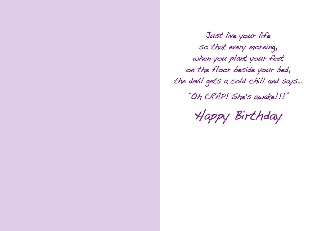 Inside of a sassy birthday card for her, showing the continuation of the humorous message on a light purple background: 'Just live your life so that every morning, when you plant your feet on the floor beside your bed, the devil gets a cold chill and says... "Oh CRAP! She's awake!!!" Happy Birthday'.