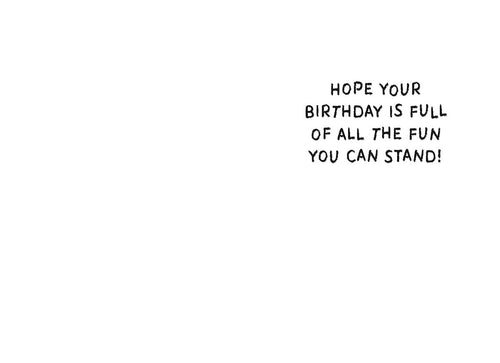 Inside of a funny birthday greeting card with black text on a white background: "HOPE YOUR BIRTHDAY IS FULL OF ALL THE FUN YOU CAN STAND!"