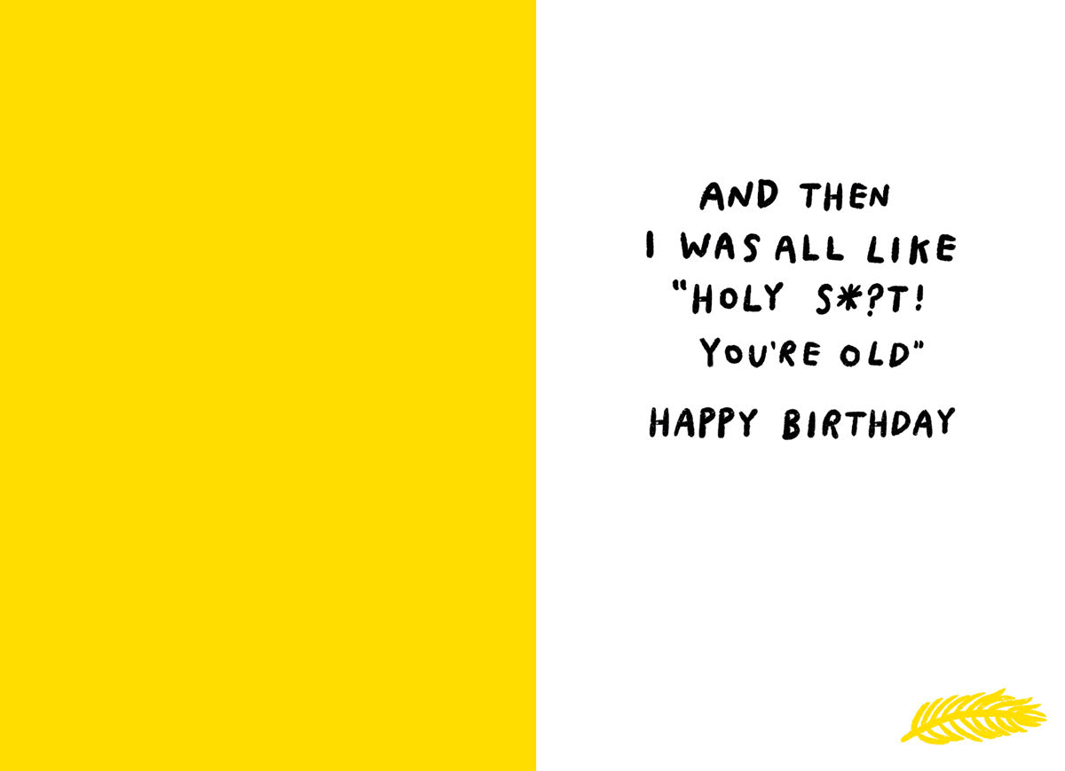 Inside of a funny birthday card, with a vibrant yellow left panel and white right panel. The right panel continues the joke with text: 'And then I was all like "Holy S*!t! You're old" Happy Birthday', accompanied by a small yellow feather.