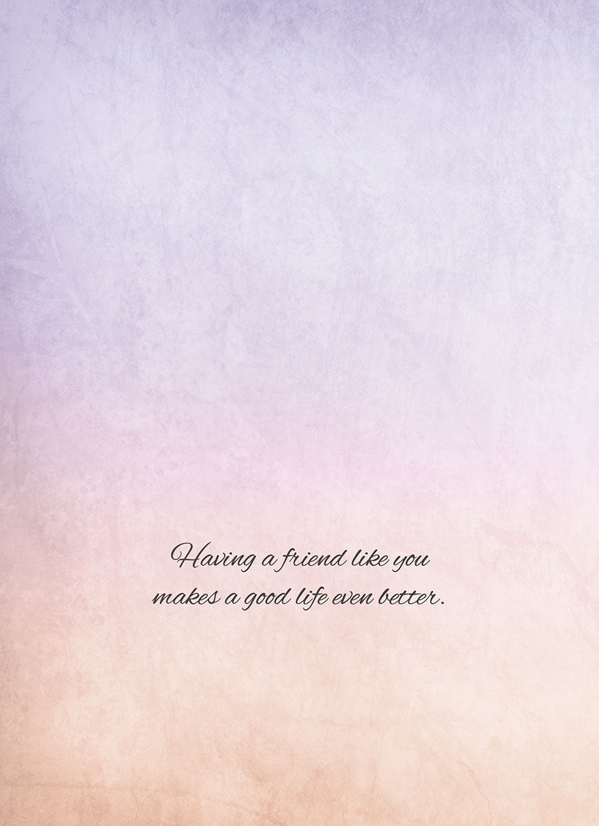 Inside of a greeting card with elegant script text 'Having a friend like you makes a good life even better.' on a soft, warm pastel background.