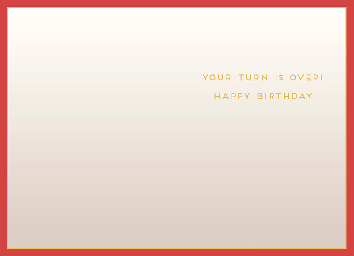 Inside of the funny birthday greeting card with a simple cream background and a red-orange border. Gold text on the right reads: 'YOUR TURN IS OVER! HAPPY BIRTHDAY'