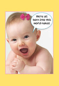 Funny greeting card front featuring a smiling baby wearing a pink bow, with a speech bubble saying 'We're all born into this world naked.' Perfect for a humorous celebration.