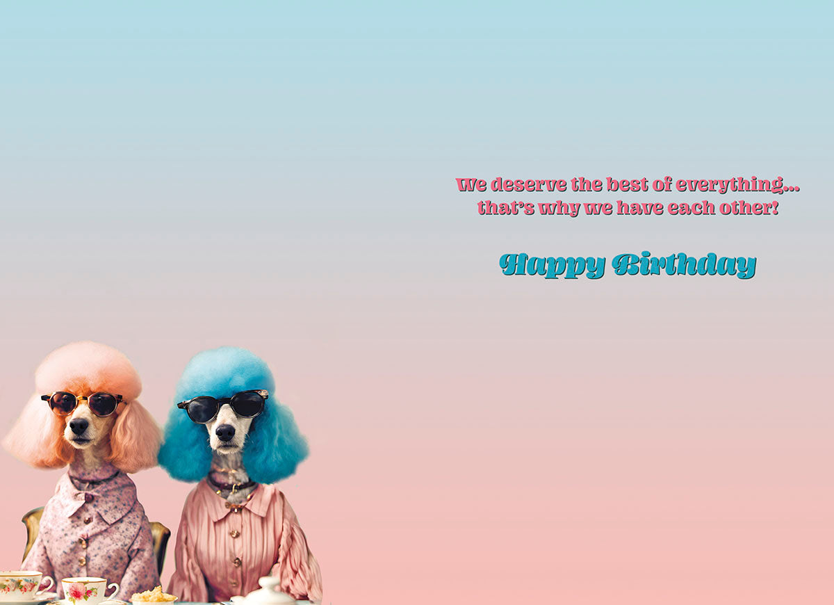 Inside of a funny greeting card with two stylish poodles at a tea party, pastel background, and text 'We deserve the best of everything... that's why we have each other? Happy Birthday'