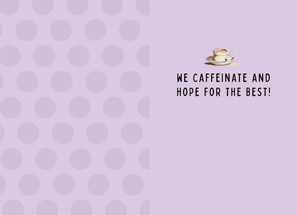 Inside of a lighthearted encouragement card for women, with a small coffee cup illustration and text 'WE CAFFEINATE AND HOPE FOR THE BEST!' on a polka dot background.