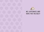 Inside of a lighthearted encouragement card for women, with a small coffee cup illustration and text 'WE CAFFEINATE AND HOPE FOR THE BEST!' on a polka dot background.