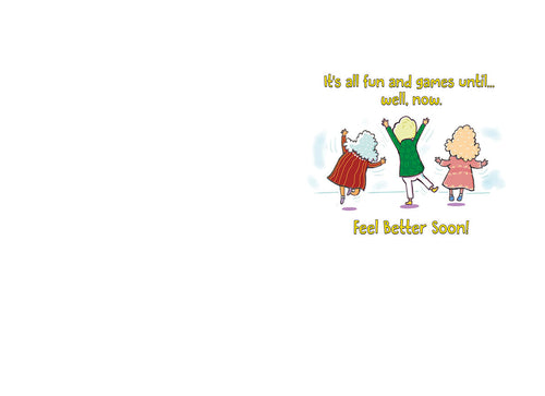 Inside of a humorous recovery card showing three cartoon elderly women in motion with the message 'It's all fun and games until... well, now. Feel Better Soon!'