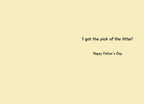 Inside of a greeting card with light yellow background and black text reading 'I got the pick of the litter! Happy Father's Day'.