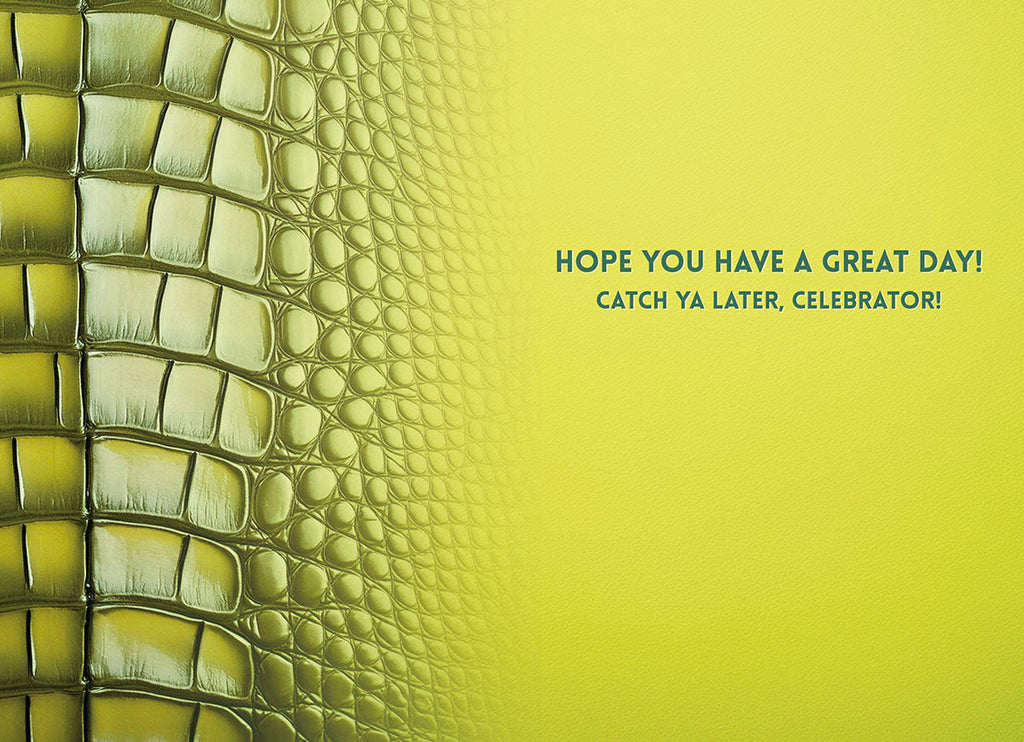 Inside of a humorous greeting card featuring a green crocodile skin texture on the left, and a bright yellow-green background on the right with the message 'HOPE YOU HAVE A GREAT DAY! CATCH YA LATER, CELEBRATOR!'.