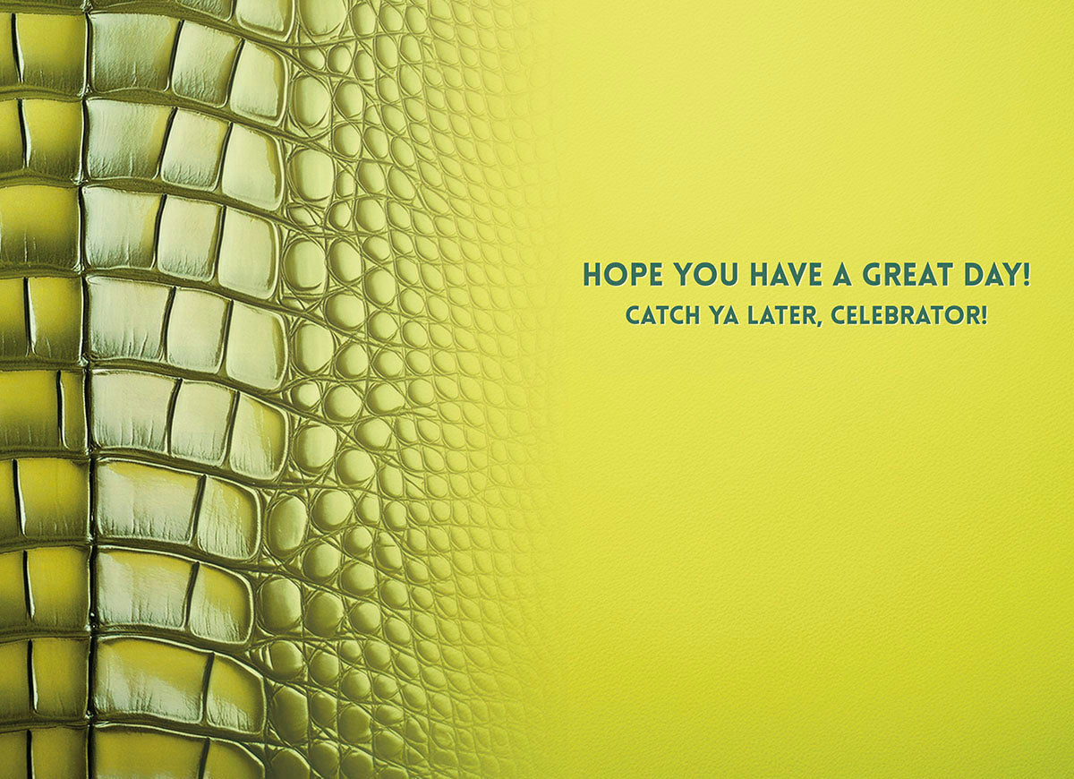 Inside of a humorous greeting card featuring a green crocodile skin texture on the left, and a bright yellow-green background on the right with the message 'HOPE YOU HAVE A GREAT DAY! CATCH YA LATER, CELEBRATOR!'.