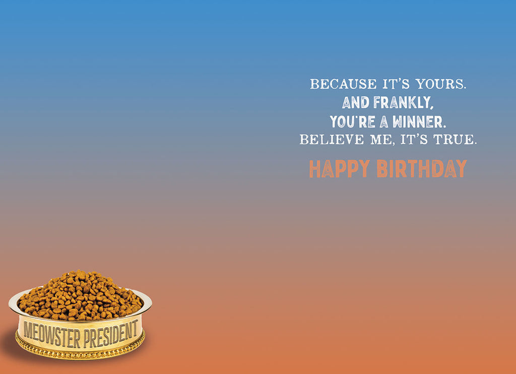 Inside of a humorous political parody greeting card, featuring text 'YOU'RE A WINNER. BELIEVE ME, IT'S TRUE. HAPPY BIRTHDAY' and a 'MEOWSTER PRESIDENT' dog bowl, against an orange and blue gradient background.