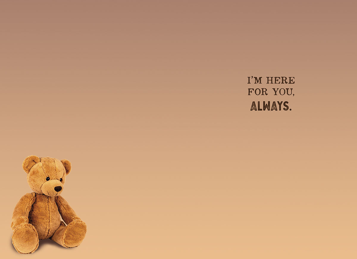 SEO optimized interior view of a heartfelt greeting card, featuring a small, lonely teddy bear in the bottom left corner and the comforting message 'I'M HERE FOR YOU, ALWAYS.' printed in elegant typography on the right, perfect for expressing enduring friendship and steadfast support.