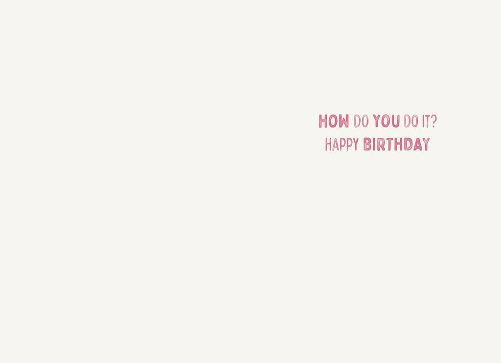 Inside of a complimentary birthday card for her. Features light pink text that asks 'HOW DO YOU DO IT?' followed by 'HAPPY BIRTHDAY'. Blank space for a personalized message.