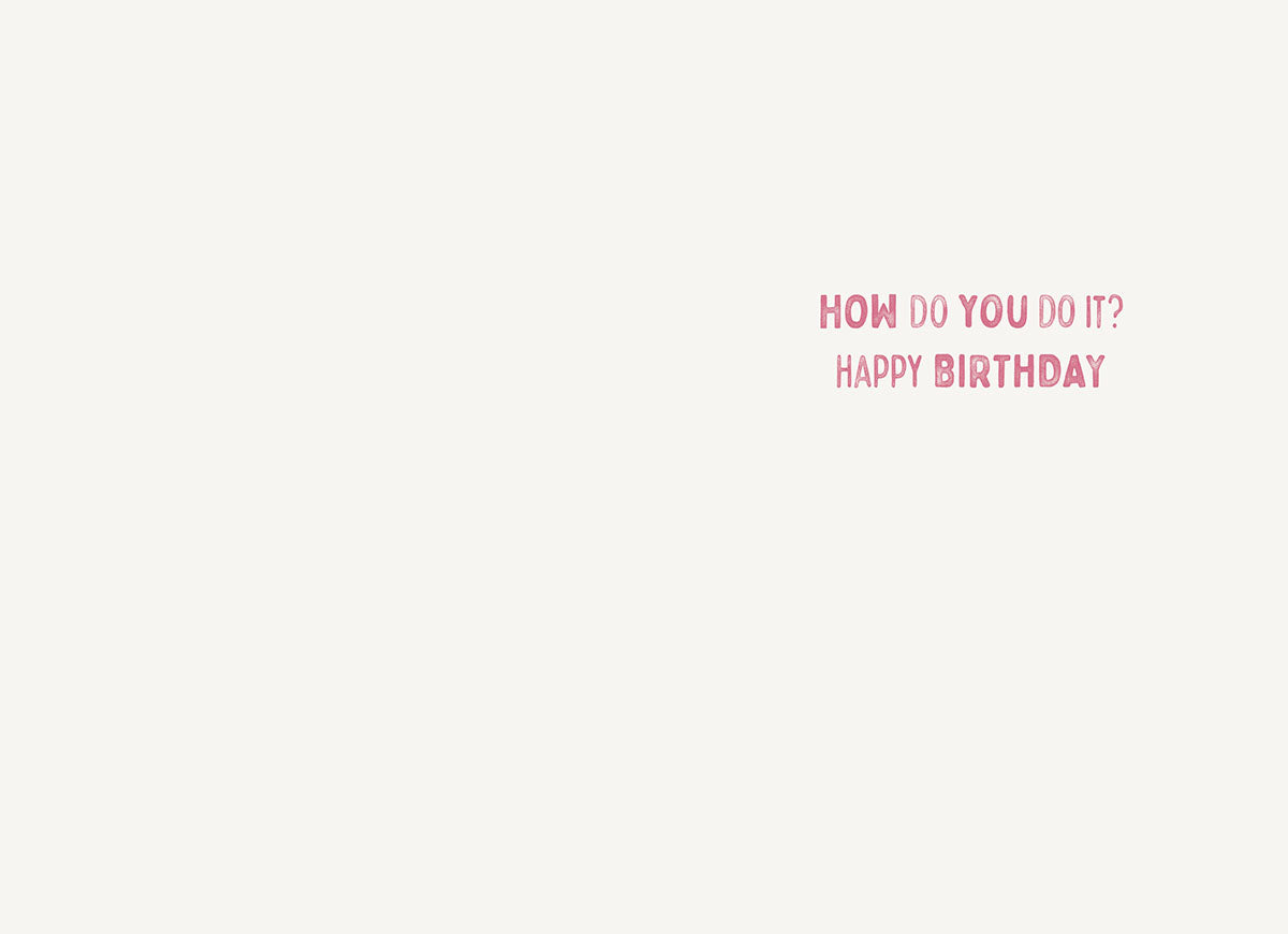Inside of a complimentary birthday card for her. Features light pink text that asks 'HOW DO YOU DO IT?' followed by 'HAPPY BIRTHDAY'. Blank space for a personalized message.