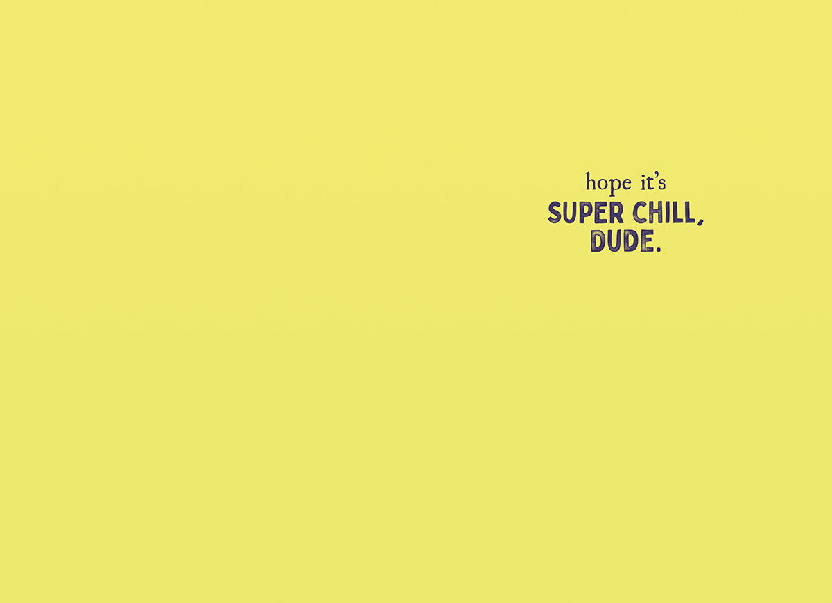 Inside of the funny greeting card with a bright yellow background and the text 'hope it's SUPER CHILL, DUDE.' in purple font.