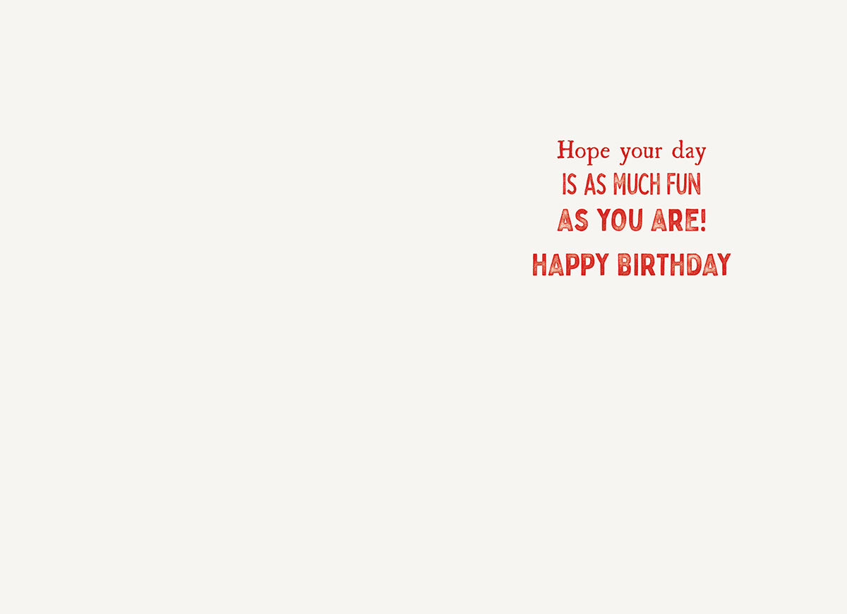 Inside of a white greeting card with a pre-printed red message reading 'Hope your day IS AS MUCH FUN AS YOU ARE! HAPPY BIRTHDAY'. Plenty of empty space is provided for a personal handwritten note.