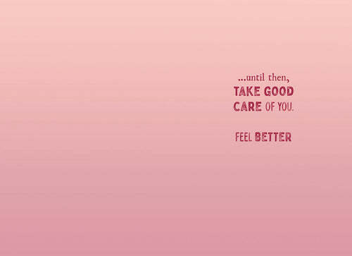 Inside of a pink greeting card with text '...until then, TAKE GOOD CARE OF YOU. FEEL BETTER', offering a sweet and encouraging message.