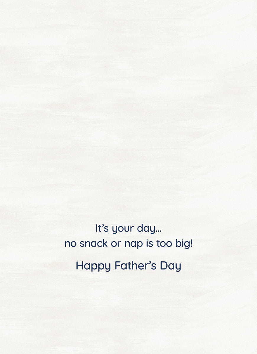 Inside of a greeting card with a light textured background, displaying the message 'It's your day... no snack or nap is too big! Happy Father's Day' in dark blue font.