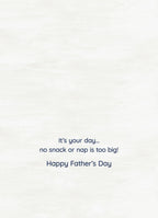 Inside of a greeting card with a light textured background, displaying the message 'It's your day... no snack or nap is too big! Happy Father's Day' in dark blue font.
