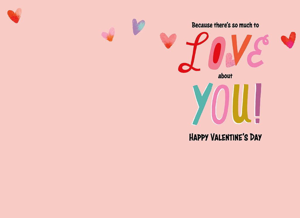 Inside of a pink Valentine's Day card revealing the message 'Because there's so much to LOVE about YOU! HAPPY VALENTINE'S DAY' in colorful fonts, surrounded by small hearts.