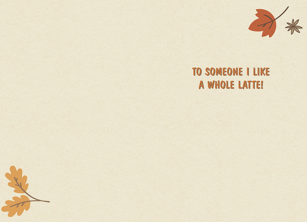 Inside view of a fall-themed greeting card with subtle autumn leaf and star anise details, featuring the punny message 'TO SOMEONE I LIKE A WHOLE LATTE!'.