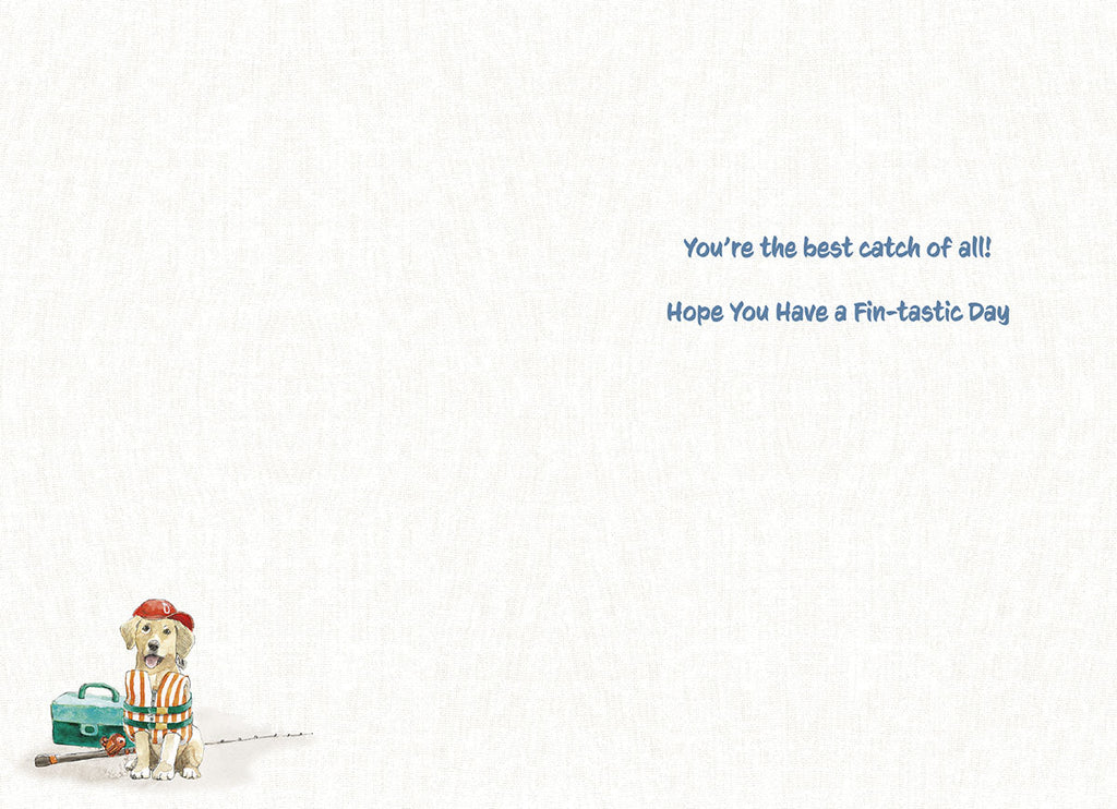 Inside of a fishing-themed greeting card for him, with a small dog wearing a life vest and fishing hat, and text 'You're the best catch of all! Hope You Have a Fin-tastic Day'.