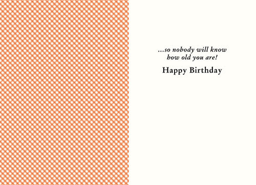 Inside of a funny greeting card with an orange and white gingham pattern on the left side. Text on the right reads: '...so nobody will know how old you are! Happy Birthday'